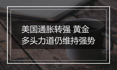 美国通胀转强 黄金多头力道仍维持强势