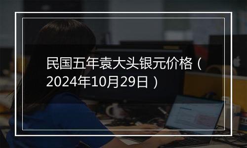 民国五年袁大头银元价格(2024年10月29日)