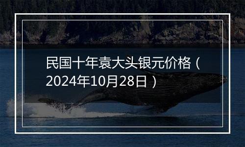 民国十年袁大头银元价格(2024年10月28日)