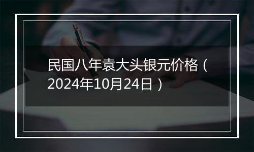 民国八年袁大头银元价格(2024年10月24日)