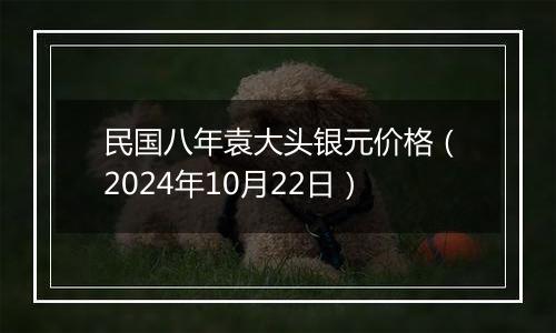 民国八年袁大头银元价格(2024年10月22日)