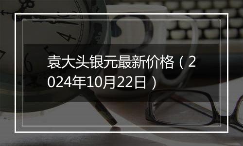 袁大头银元最新价格(2024年10月22日)