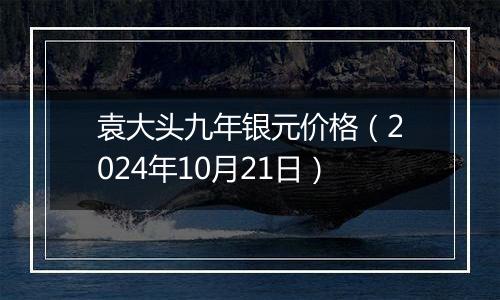 袁大头九年银元价格(2024年10月21日)