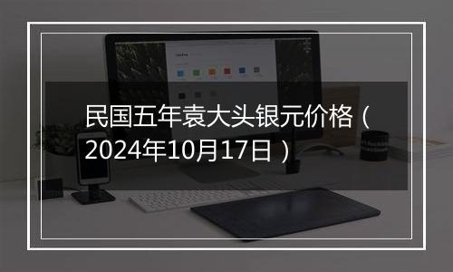 民国五年袁大头银元价格(2024年10月17日)