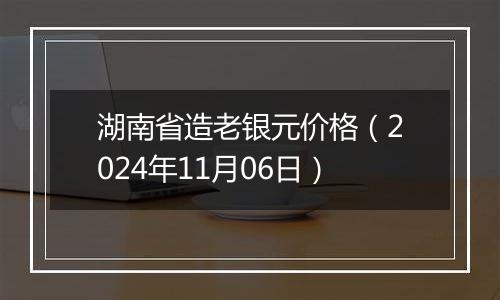 湖南省造老银元价格(2024年11月06日)