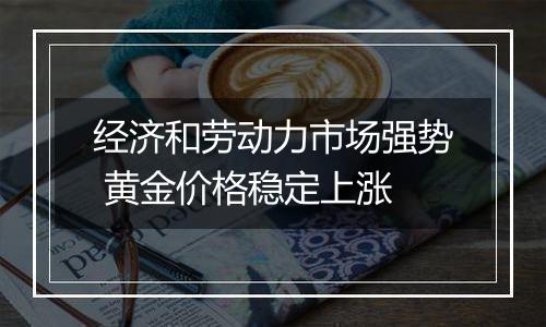 经济和劳动力市场强势 黄金价格稳定上涨