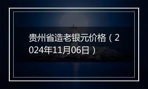 贵州省造老银元价格（2024年11月06日）