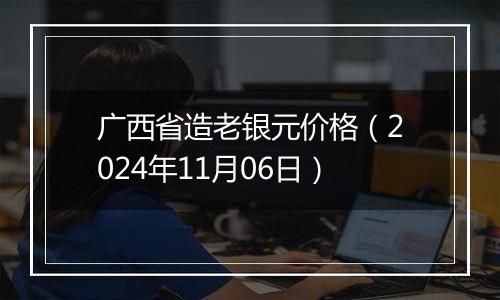 广西省造老银元价格(2024年11月06日)