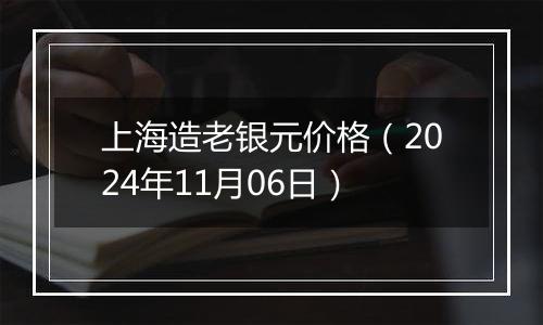 上海造老银元价格（2024年11月06日）