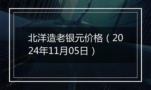 北洋造老银元价格(2024年11月05日)