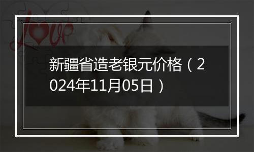 新疆省造老银元价格(2024年11月05日)