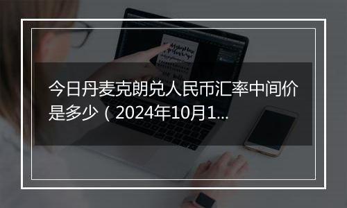 今日丹麦克朗兑人民币汇率中间价是多少(2024年10月1日)