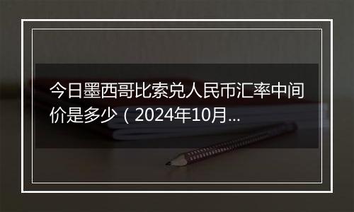 今日墨西哥比索兑人民币汇率中间价是多少(2024年10月1日)