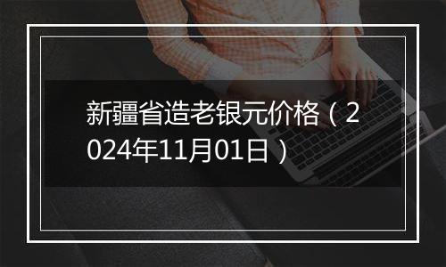 新疆省造老银元价格(2024年11月01日)