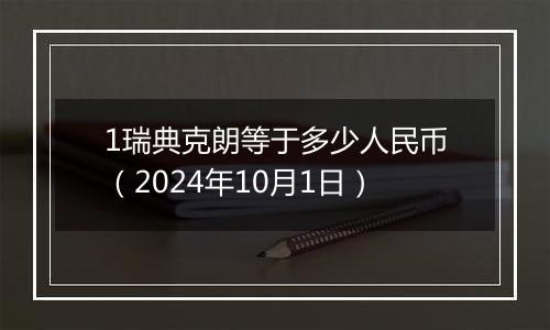 1瑞典克朗等于多少人民币(2024年10月1日)