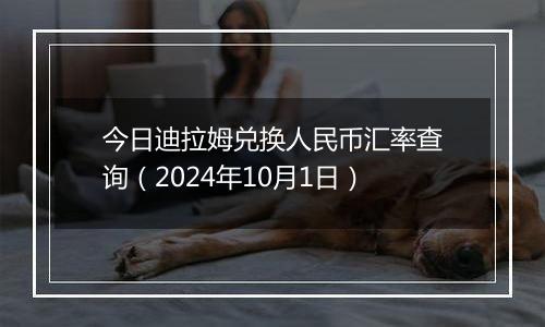 今日迪拉姆兑换人民币汇率查询(2024年10月1日)