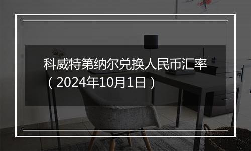 科威特第纳尔兑换人民币汇率(2024年10月1日)