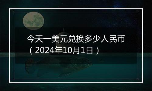 今天一美元兑换多少人民币(2024年10月1日)