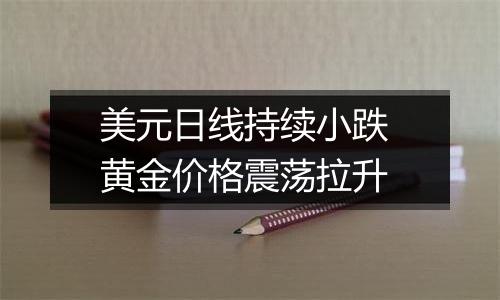 美元日线持续小跌 黄金价格震荡拉升