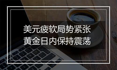 美元疲软局势紧张 黄金日内保持震荡
