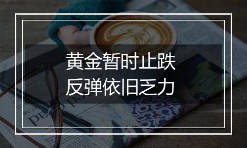 黄金暂时止跌 反弹依旧乏力