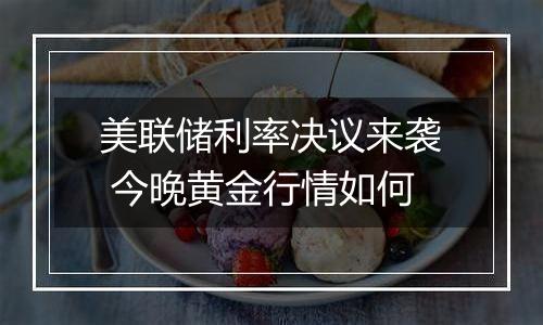 美联储利率决议来袭 今晚黄金行情如何