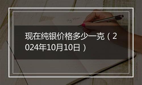 现在纯银价格多少一克(2024年10月10日)