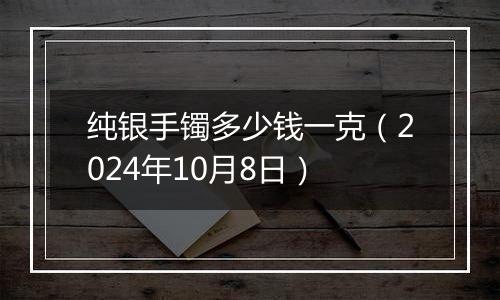 纯银手镯多少钱一克(2024年10月8日)
