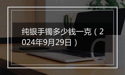 纯银手镯多少钱一克(2024年9月29日)