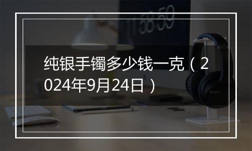 纯银手镯多少钱一克(2024年9月24日)