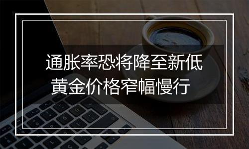 通胀率恐将降至新低 黄金价格窄幅慢行