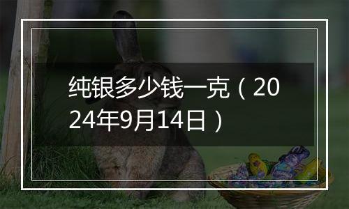 纯银多少钱一克(2024年9月14日)