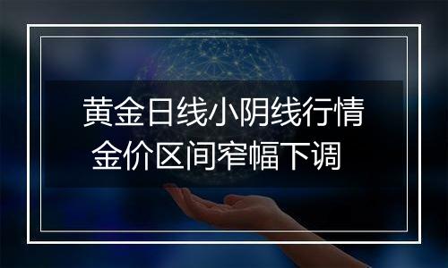 黄金日线小阴线行情 金价区间窄幅下调