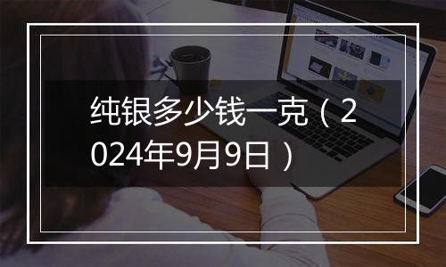 纯银多少钱一克(2024年9月9日)
