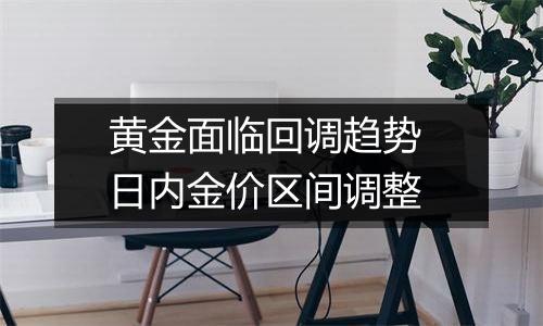 黄金面临回调趋势 日内金价区间调整
