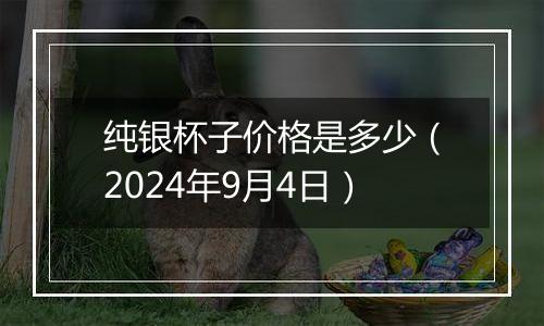 纯银杯子价格是多少(2024年9月4日)