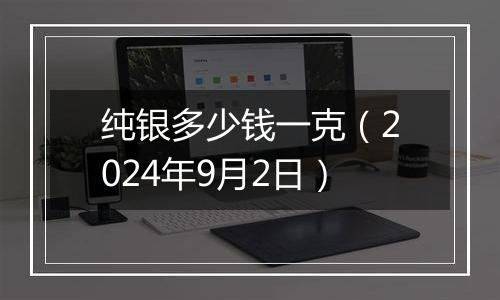 纯银多少钱一克(2024年9月2日)