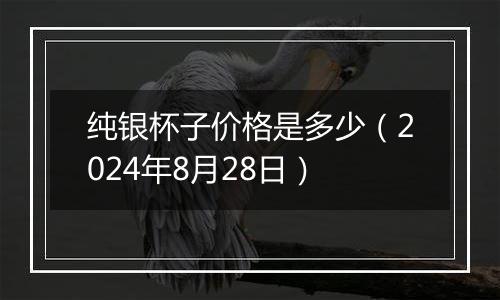 纯银杯子价格是多少(2024年8月28日)