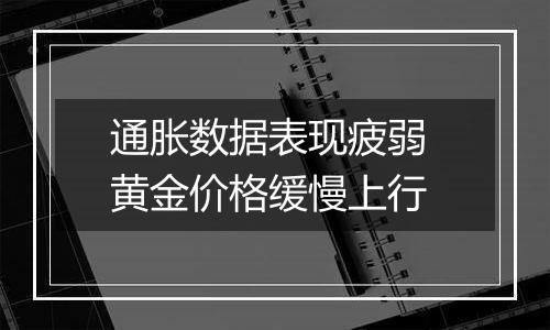 通胀数据表现疲弱 黄金价格缓慢上行