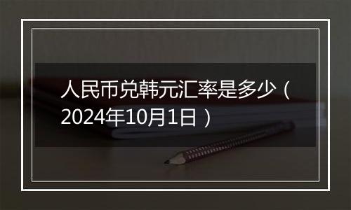 人民币兑韩元汇率是多少(2024年10月1日)