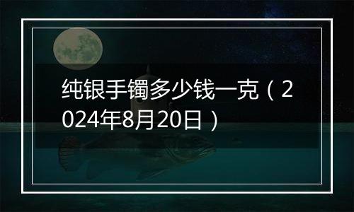 纯银手镯多少钱一克(2024年8月20日)