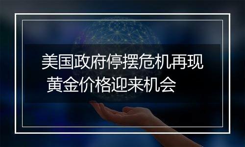 美国政府停摆危机再现 黄金价格迎来机会