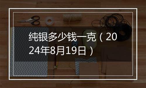 纯银多少钱一克(2024年8月19日)