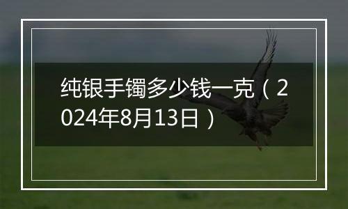 纯银手镯多少钱一克(2024年8月13日)