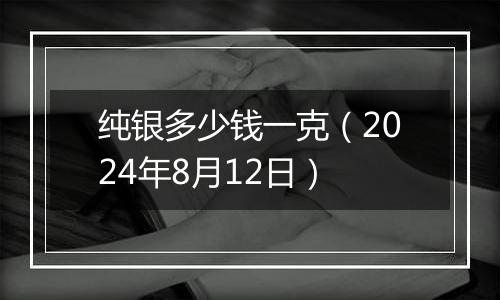 纯银多少钱一克(2024年8月12日)
