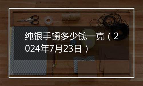 纯银手镯多少钱一克(2024年7月23日)