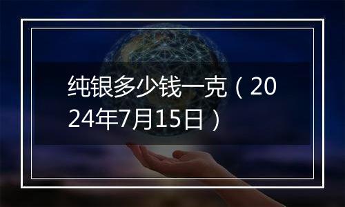 纯银多少钱一克(2024年7月15日)