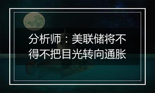 分析师：美联储将不得不把目光转向通胀