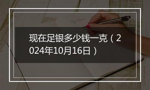 现在足银多少钱一克(2024年10月16日)