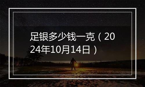 足银多少钱一克(2024年10月14日)
